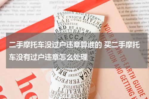 二手摩托车没过户违章算谁的 买二手摩托车没有过户违章怎么处理
