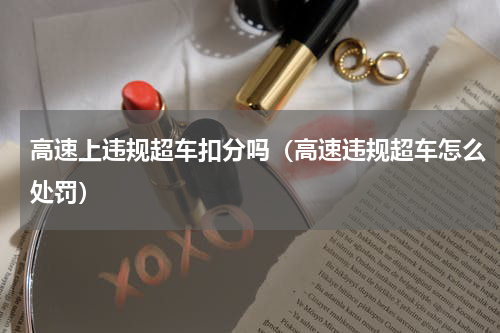 高速上违规超车扣分吗（高速违规超车怎么处罚）