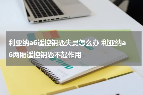 利亚纳a6遥控钥匙失灵怎么办 利亚纳a6两厢遥控钥匙不起作用