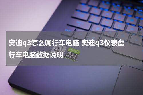奥迪q3怎么调行车电脑 奥迪q3仪表盘行车电脑数据说明