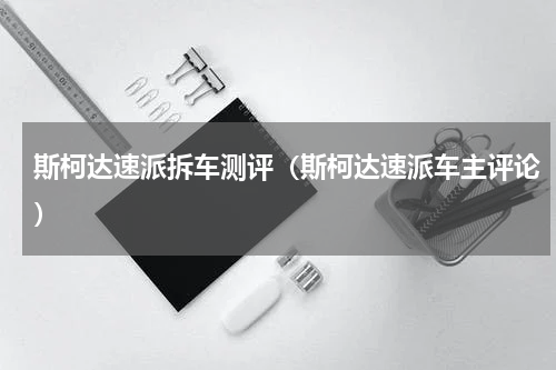 斯柯达速派拆车测评（斯柯达速派车主评论）
