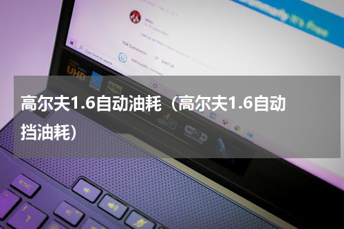 高尔夫1.6自动油耗（高尔夫1.6自动挡油耗）