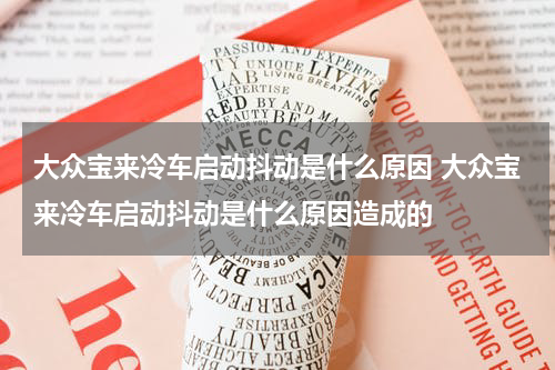 大众宝来冷车启动抖动是什么原因 大众宝来冷车启动抖动是什么原因造成的