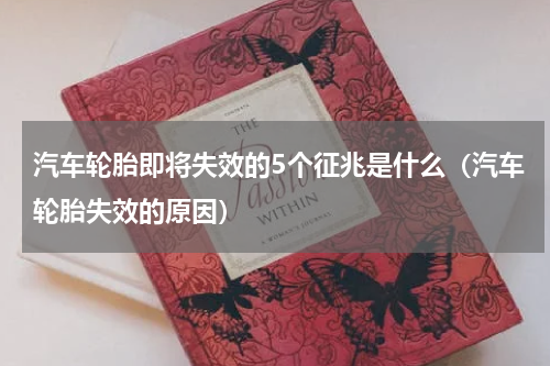 汽车轮胎即将失效的5个征兆是什么（汽车轮胎失效的原因）