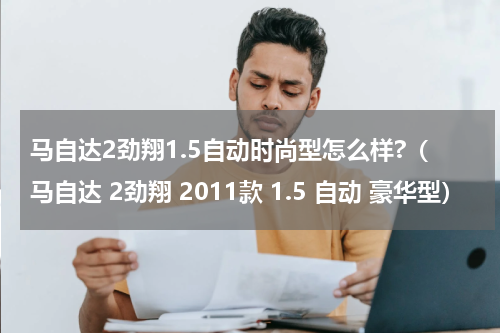马自达2劲翔1.5自动时尚型怎么样?（马自达 2劲翔 2011款 1.5 自动 豪华型）