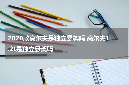 2020款高尔夫是独立悬架吗 高尔夫1.2t是独立悬架吗