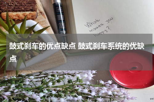 鼓式刹车的优点缺点 鼓式刹车系统的优缺点