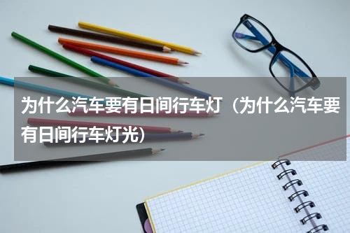 为什么汽车要有日间行车灯（为什么汽车要有日间行车灯光）