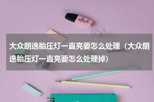 大众朗逸胎压灯一直亮要怎么处理（大众朗逸胎压灯一直亮要怎么处理掉）