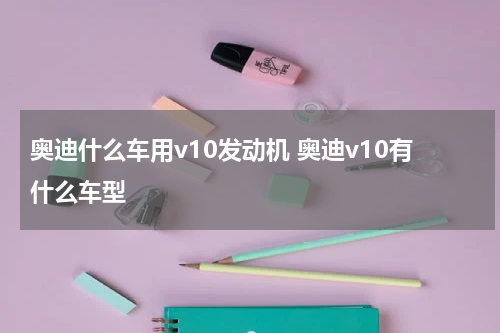 奥迪什么车用v10发动机 奥迪v10有什么车型