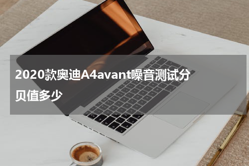 2020款奥迪A4avant噪音测试分贝值多少