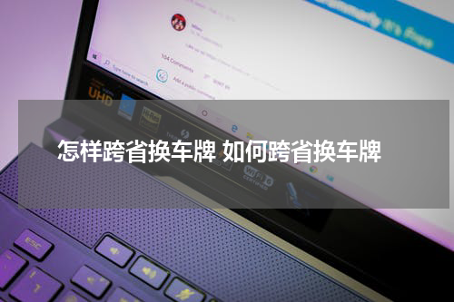 怎样跨省换车牌 如何跨省换车牌