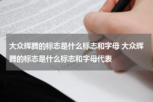 大众辉腾的标志是什么标志和字母 大众辉腾的标志是什么标志和字母代表