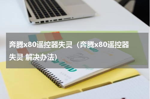 奔腾x80遥控器失灵（奔腾x80遥控器失灵 解决办法）