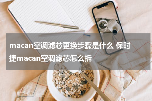 macan空调滤芯更换步骤是什么 保时捷macan空调滤芯怎么拆