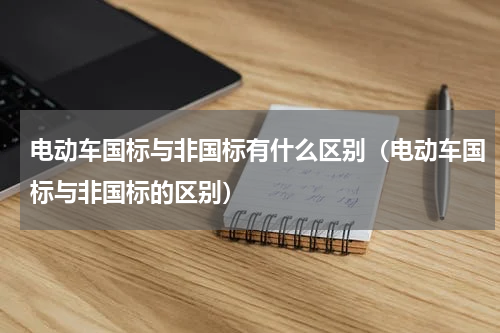 电动车国标与非国标有什么区别（电动车国标与非国标的区别）