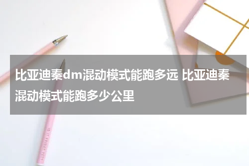 比亚迪秦dm混动模式能跑多远 比亚迪秦混动模式能跑多少公里