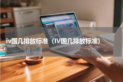 iv国几排放标准（IV国几排放标准）