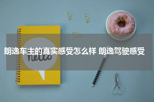 朗逸车主的真实感受怎么样 朗逸驾驶感受