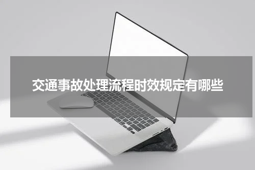 交通事故处理流程时效规定有哪些