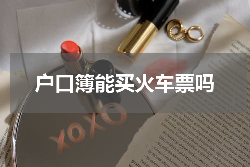 户口簿能买火车票吗