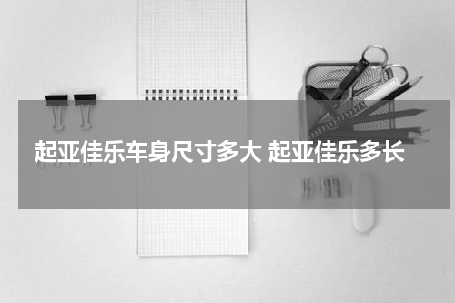 起亚佳乐车身尺寸多大 起亚佳乐多长