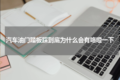 汽车油门踏板踩到底为什么会有咯噔一下