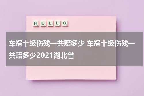 车祸十级伤残一共赔多少 车祸十级伤残一共赔多少2021湖北省