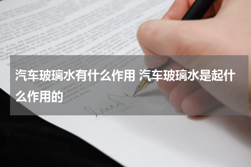 汽车玻璃水有什么作用 汽车玻璃水是起什么作用的