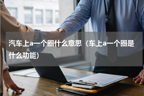 汽车上a一个圈什么意思（车上a一个圈是什么功能）