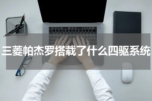 三菱帕杰罗搭载了什么四驱系统