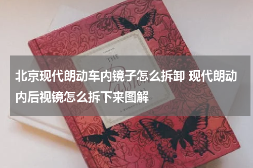 北京现代朗动车内镜子怎么拆卸 现代朗动内后视镜怎么拆下来图解