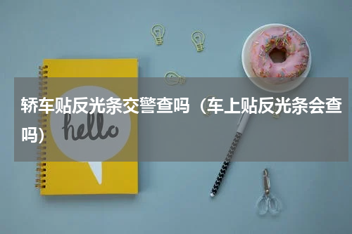轿车贴反光条交警查吗（车上贴反光条会查吗）