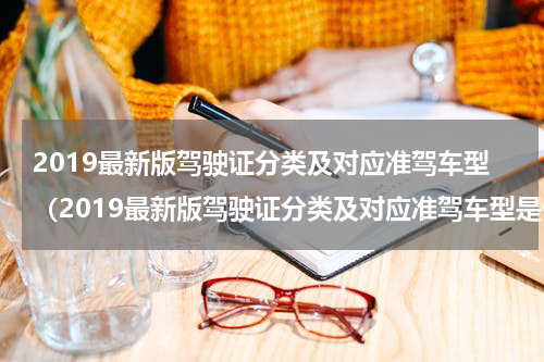 2019最新版驾驶证分类及对应准驾车型（2019最新版驾驶证分类及对应准驾车型是什么）