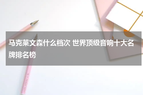 马克莱文森什么档次 世界顶级音响十大名牌排名榜