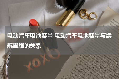 电动汽车电池容量 电动汽车电池容量与续航里程的关系