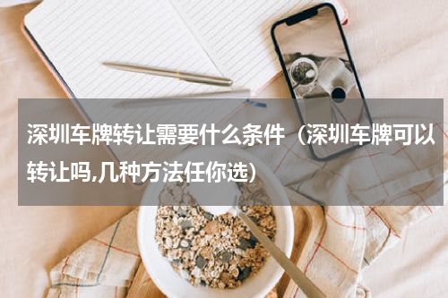 深圳车牌转让需要什么条件（深圳车牌可以转让吗,几种方法任你选）