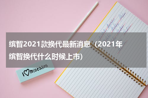 缤智2021款换代最新消息（2021年缤智换代什么时候上市）