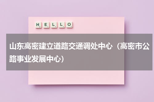 山东高密建立道路交通调处中心（高密市公路事业发展中心）