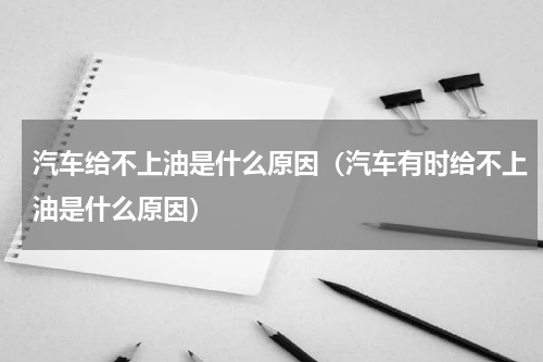 汽车给不上油是什么原因（汽车有时给不上油是什么原因）