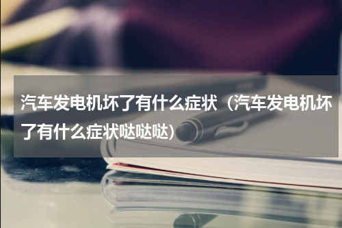 汽车发电机坏了有什么症状（汽车发电机坏了有什么症状哒哒哒）