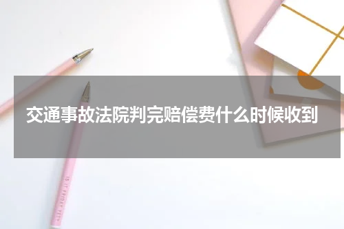 交通事故法院判完赔偿费什么时候收到