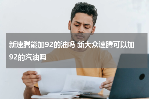 新速腾能加92的油吗 新大众速腾可以加92的汽油吗