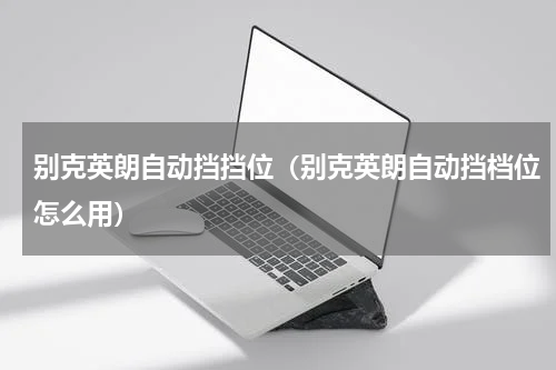 别克英朗自动挡挡位（别克英朗自动挡档位怎么用）