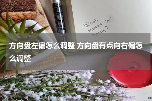 方向盘左偏怎么调整 方向盘有点向右偏怎么调整