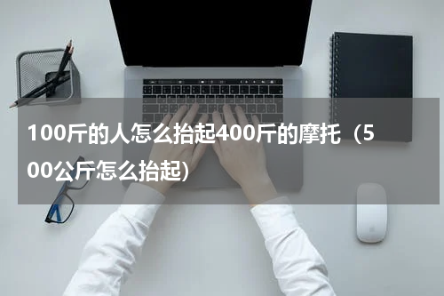 100斤的人怎么抬起400斤的摩托（500公斤怎么抬起）