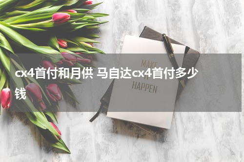 cx4首付和月供 马自达cx4首付多少钱