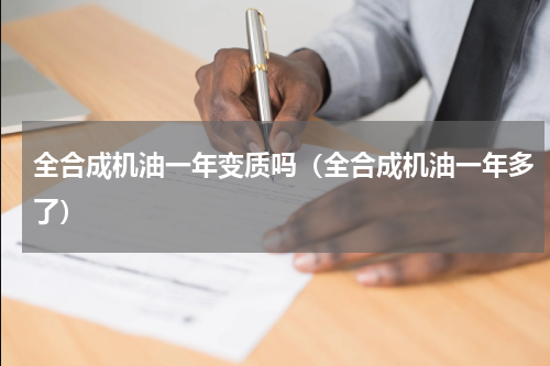 全合成机油一年变质吗（全合成机油一年多了）