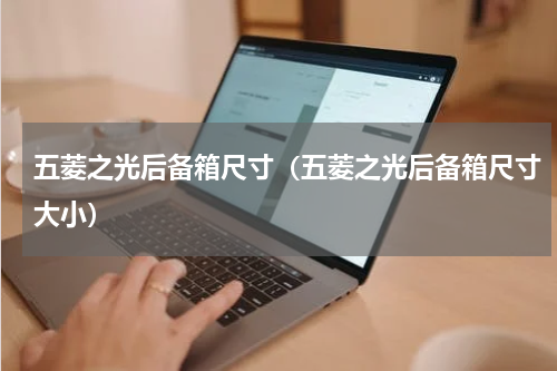 五菱之光后备箱尺寸（五菱之光后备箱尺寸大小）