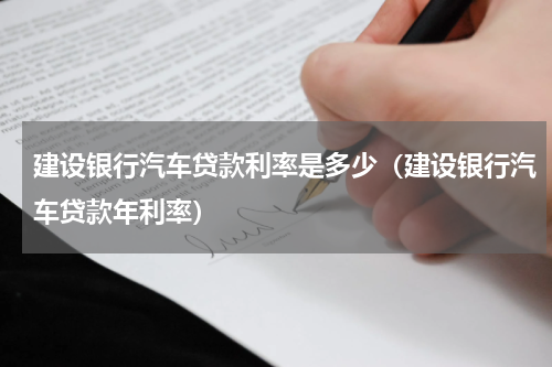 建设银行汽车贷款利率是多少（建设银行汽车贷款年利率）